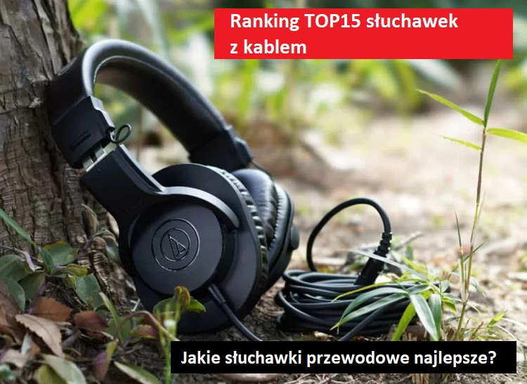 Jakie słuchawki przewodowe najlepsze? Ranking TOP15 słuchawek wyposażonych w kabel.